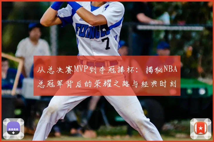 从总决赛MVP到夺冠捧杯：揭秘NBA总冠军背后的荣耀之路与经典时刻