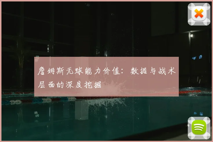 詹姆斯无球能力价值:数据与战术层面的深度挖掘