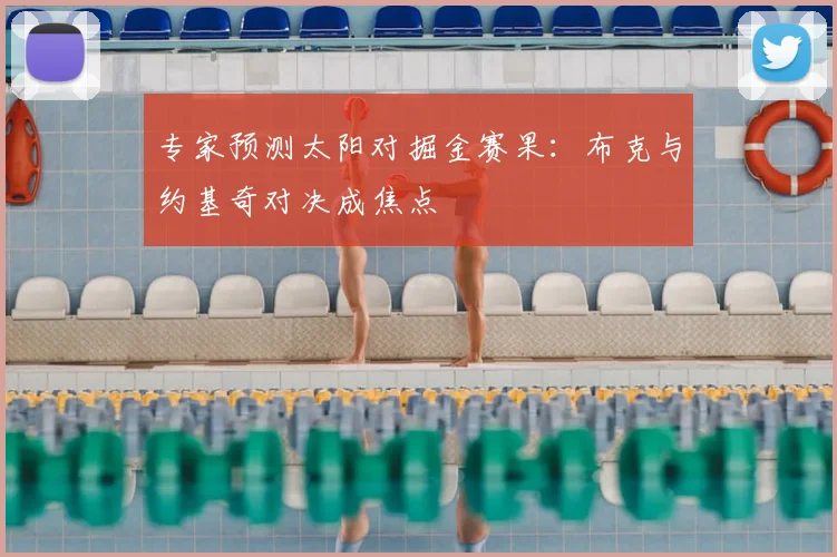 专家预测太阳对掘金赛果：布克与约基奇对决成焦点