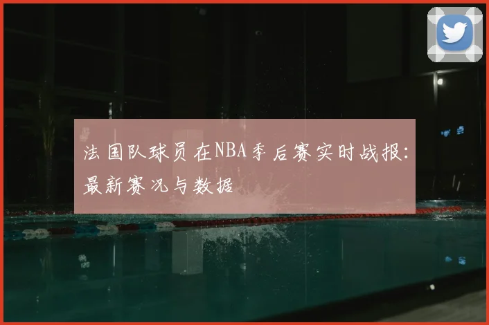 法国队球员在NBA季后赛实时战报：最新赛况与数据