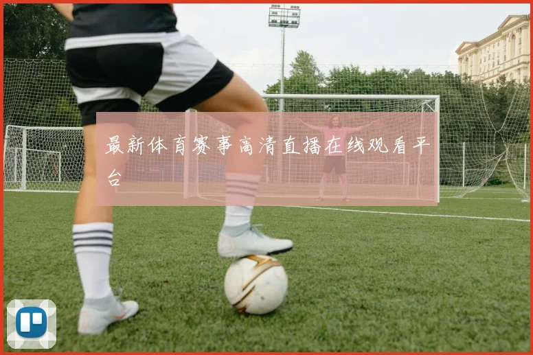 最新体育赛事高清直播在线观看平台