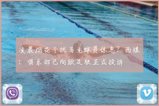 凌晨烟花干扰马竞球员休息？西媒：俱乐部已向欧足联正式投诉