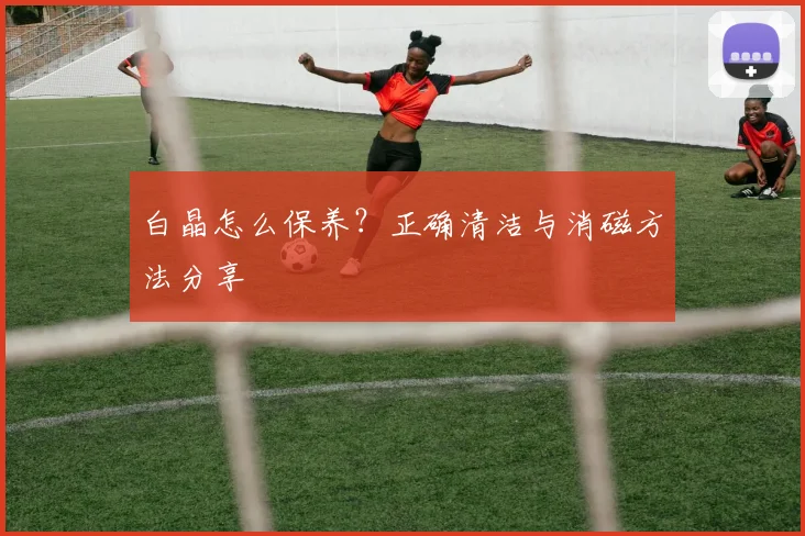 白晶怎么保养？正确清洁与消磁方法分享