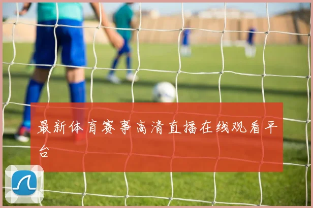 最新体育赛事高清直播在线观看平台