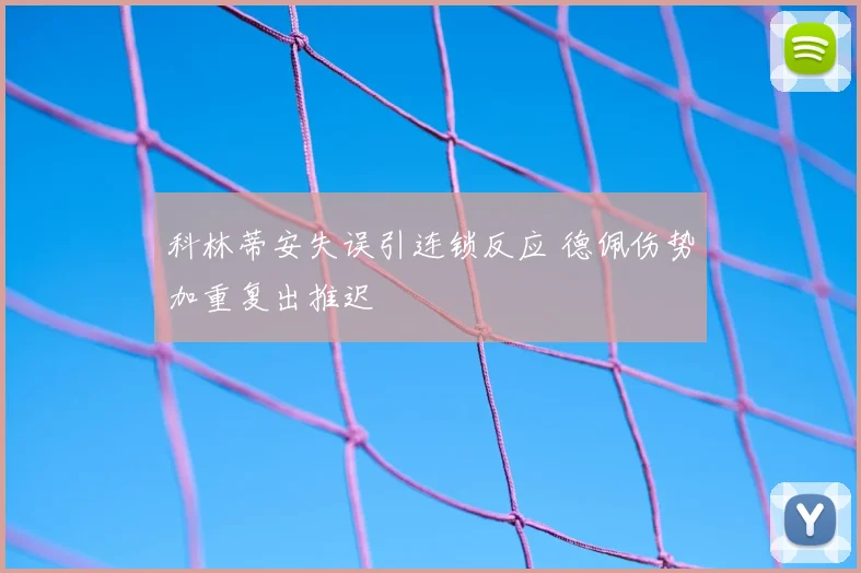 科林蒂安失误引连锁反应 德佩伤势加重复出推迟