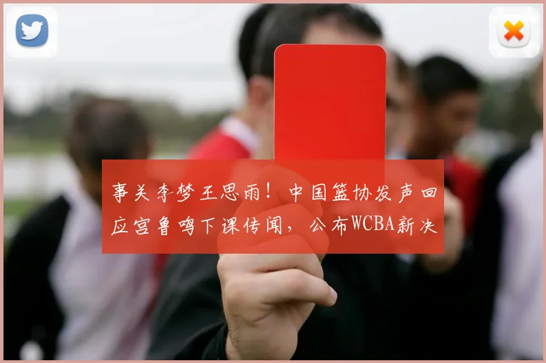 事关李梦王思雨！中国篮协发声回应宫鲁鸣下课传闻，公布WCBA新决定