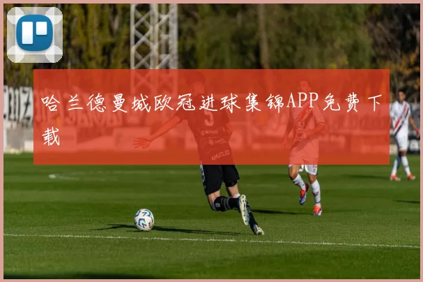 哈兰德曼城欧冠进球集锦APP免费下载
