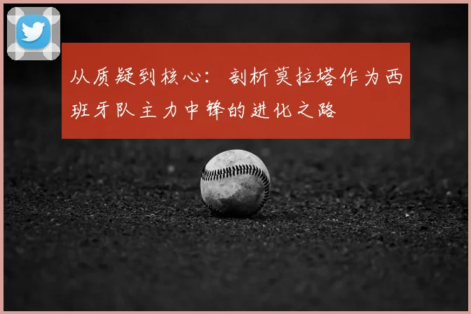 从质疑到核心:剖析莫拉塔作为西班牙队主力中锋的进化之路