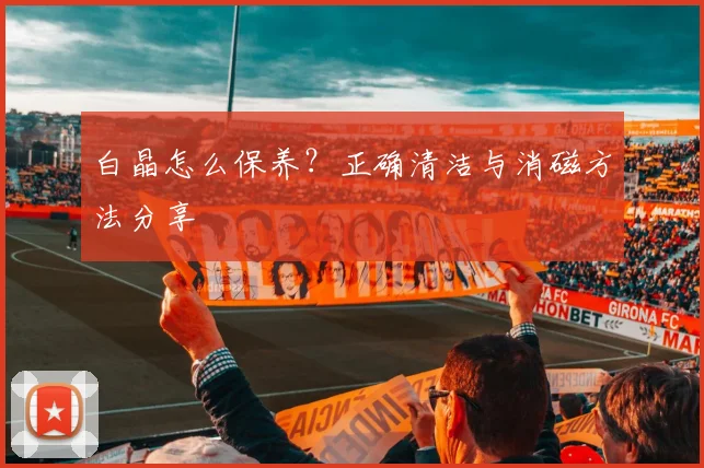 白晶怎么保养？正确清洁与消磁方法分享