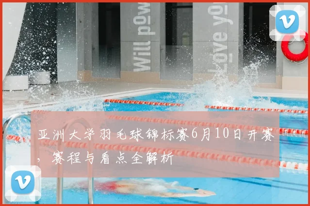 亚洲大学羽毛球锦标赛6月10日开赛，赛程与看点全解析