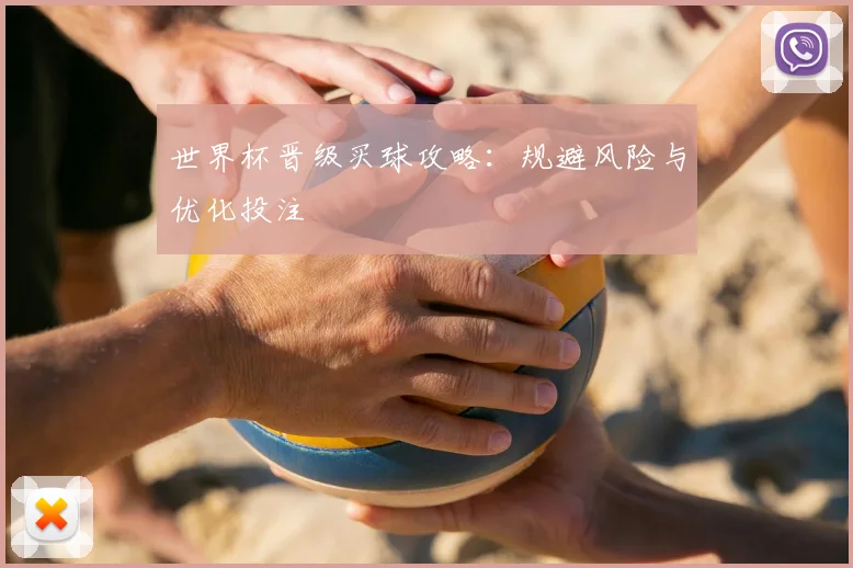 世界杯晋级买球攻略:规避风险与优化投注