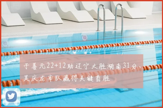 于善元22+12助辽宁大胜湖南31分，吴庆龙率队赢得关键首胜