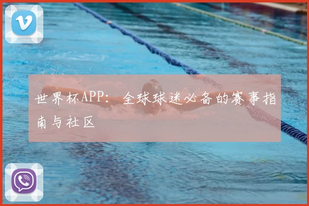 世界杯APP：全球球迷必备的赛事指南与社区