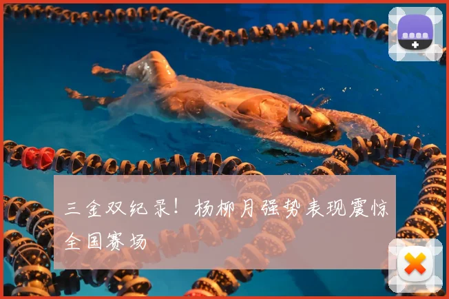 三金双纪录！杨柳月强势表现震惊全国赛场