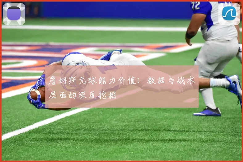 詹姆斯无球能力价值：数据与战术层面的深度挖掘