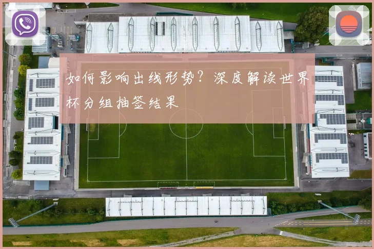 如何影响出线形势?深度解读世界杯分组抽签结果
